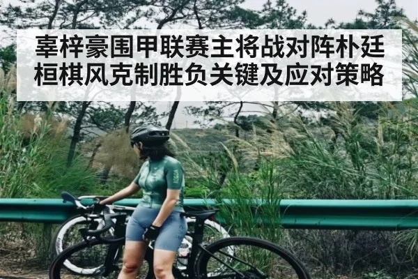 辜梓豪围甲联赛主将战对阵朴廷桓棋风克制胜负关键及应对策略 | NG28
